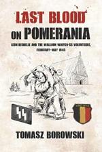 Last Blood on Pomerania: Leon Degrelle and the Walloon Waffen Ss Volunteers, February-May 1945