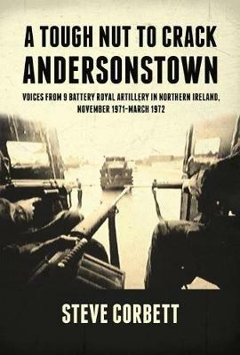 A Tough Nut to Crack - Andersonstown: Voices from 9 Battery Royal Artillery in Northern Ireland, November 1971-March 1972 - Steve Corbett - cover