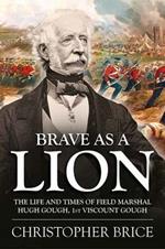 Brave as a Lion: The Life and Times of Field Marshal Hugh Gough, 1st Viscount Gough