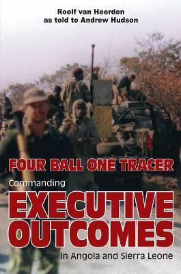 Four Ball One Tracer: Commanding Executive Outcomes in Angola and Sierra Leone - Andrew Hudson,Roelf van Heerden - cover