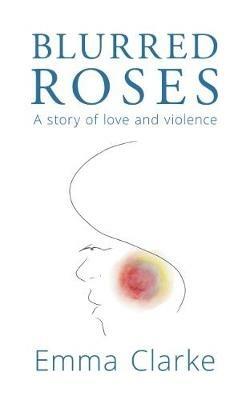 Blurred Roses: A Story of Love and Violence - Emma Clarke - cover