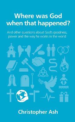 Where was God when that happened?: And other questions about God’s goodness, power and the way he works in the world - Christopher Ash - cover
