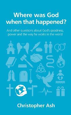 Where was God when that happened?: And other questions about God's goodness, power and the way he works in the world - Christopher Ash - cover