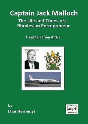 Captain Jack Malloch the Life and Times of a Rhodesian Entrepreneur: A Sad Tale from Africa - Dan Remenyi - cover