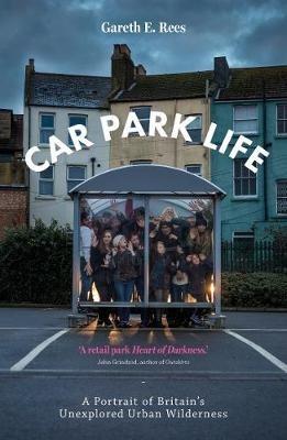 Car Park Life: A Portrait of Britain's Unexplored Urban Wilderness - Gareth E. Rees - cover