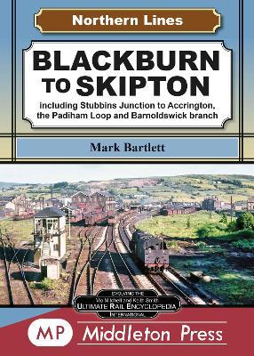 Blackburn To Skipton.: including Stubbins Junction to Accrington, the Padiham Loop and Barnoldswick Branch. - Mark Bartlett - cover