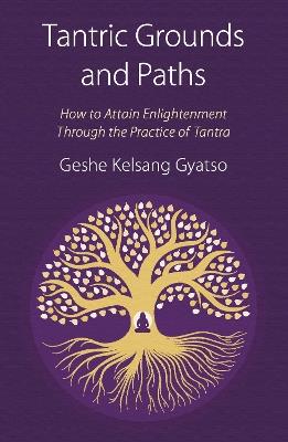 Tantric Grounds and Paths: How to Enter, Progress on, and Complete the Vajrayana Path - Geshe Kelsang Gyatso - cover