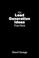 101 Lead Generation Ideas That Work: Ultra-Low Cost Sales and Marketing Strategies for Small Businesses - Sharif George - cover
