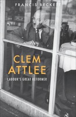 Clem Attlee: Labour's Great Reformer - Francis Beckett - cover