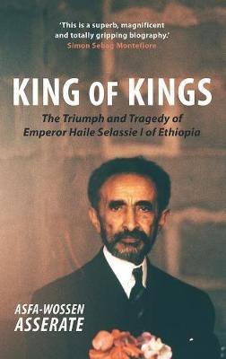 King of Kings: The Triumph and Tragedy of Emperor Haile Selassie I of Ethiopia - Asfa-Wossen Asserate - cover