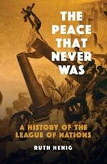 The Peace That  Never Was: A History of the League of Nations