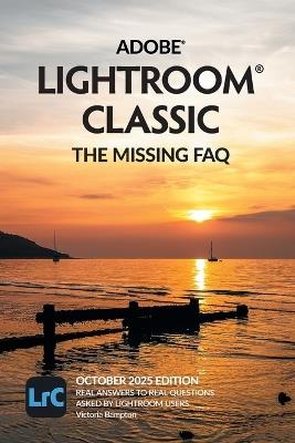 Adobe Lightroom Classic - The Missing FAQ (2025 Release): Real Answers to Real Questions Asked by Lightroom Users - Victoria Bampton - cover