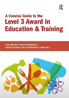 A Concise Guide to the Level 3 Award in Education and Training - Lynn Machin,Fiona Hall,Duncan Hindmarch - cover