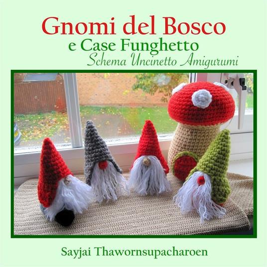 Gnomi del Bosco e Case Funghetto, Schema Uncinetto Amigurumi - Sayjai Thawornsupacharoen - ebook