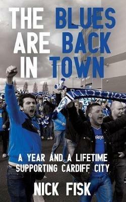 The Blues are Back in Town: A Year and a Lifetime Supporting Cardiff City - Nick Fisk - cover