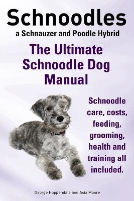 Schnoodles. the Ultimate Schnoodle Dog Manual. Schnoodle Care, Costs, Feeding, Grooming, Health and Training All Included. - George Hoppendale,Asia Moore - cover