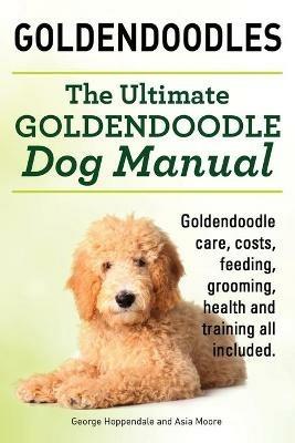Goldendoodles. Ultimate Goldendoodle Dog Manual. Goldendoodle Care, Costs, Feeding, Grooming, Health and Training All Included. - George Hoppendale,Asia Moore - cover
