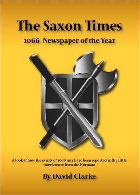The Saxon Times: How the Events of 1066 May Have Been Reported - David Clarke - cover