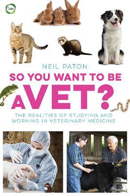 So You Want to Be a Vet: The Realities of Studying and Working in Veterinary Medicine - Neil Paton - cover