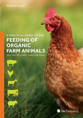 A Practical Guide to the Feeding of Organic Farm Animals: Pigs, Poultry, Cattle, Sheep and Goats - Robert Blair - cover