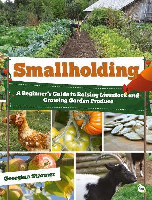 Smallholding: A Beginner's Guide to Raising Livestock and Growing Garden Produce - Georgina Starmer - cover