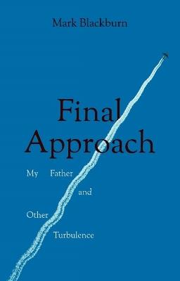 Final Approach: My Father and Other Turbulence - Mark Blackburn - cover