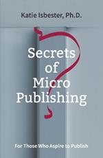 Secrets of MicroPublishing: For Those Who Aspire to Publish