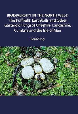 Biodiversity in the North West: Puffballs, Earthballs and Other Gasteroid Fungi of Cheshire, Lancashire, Cumbria and the Isle of Man - Bruce Ing - cover