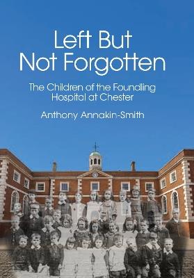 Left But Not Forgotten: The Children of the Foundling Hospital at Chester - Anthony Annakin-Smith - cover