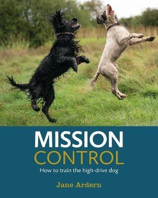 Mission Control: How to train the high-drive dog - Jane Ardern - cover