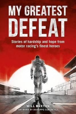 My Greatest Defeat: Stories of Hardship and Hope from Motor Racing's Finest Heroes - Will Buxton - cover
