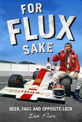 For Flux Sake: Beer, fags and opposite-lock - Ian Flux - cover