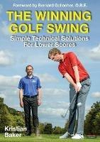 The Winning Golf Swing: Simple Technical Solutions for Lower Scores - Kristian Baker - cover