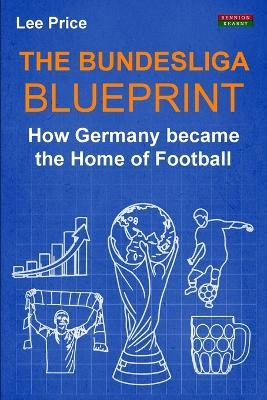 The Bundesliga Blueprint: How Germany became the Home of Football - Lee Price - cover