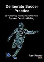 Deliberate Soccer Practice: 50 Attacking Football Exercises to Improve Decision-Making - Ray Power - cover