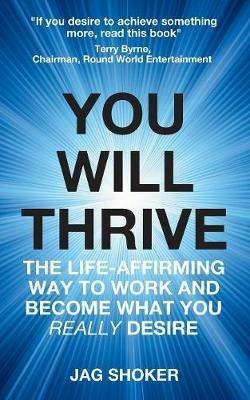 You Will Thrive: The Life-Affirming Way to Work and Become What You Really Desire - Jag Shoker - cover