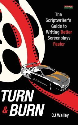Turn & Burn: The Scriptwriter's Guide to Writing Better Screenplays Faster - Cj Walley - cover