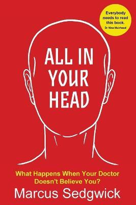 All In Your Head: What Happens When Your Doctor Doesn't Believe You - Marcus Sedgwick - cover