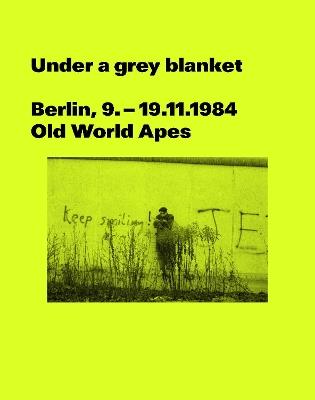 Under a grey blanket: Berlin, 9. - 19.11.1984. Old World Apes - cover