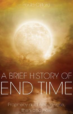 A Brief History of End Time: Prophecy and Apocalypse, then and now - Paula Clifford - cover