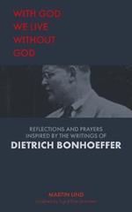 With God we live without God: Reflections and prayers inspired by the writings of Dietrich Bonhoeffer