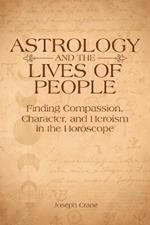 Astrology and the Lives of People: Finding Compassion, Character, and Heroism in the Horoscope