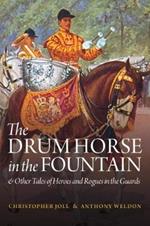 The Drum Horse in the Fountain: & Other Tales of Heroes and Rogues in the Guards