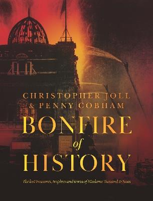 BONFIRE of HISTORY: The Lost Treasures, Trophies & Trivia of Madame Tussaud's - Christopher Joll,Penny Cobham - cover