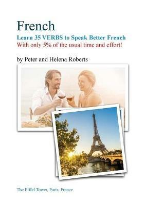 FRENCH - Learn 35 VERBS to speak Better French: With only 5% of the usual time and effort! - Peter Roberts,Helena Roberts - cover