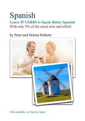 SPANISH - Learn 35 VERBS to speak Better Spanish: With only 5% of the usual time and effort! - Peter Roberts,Helena Roberts - cover