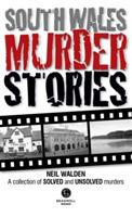 South Wales Murder Stories: Recalling the Events of Some of South Wales: A Collection of Solved and Unsolved Murders - Neil Walden - cover