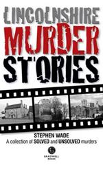 Lincolnshire Murder Stories: A Collection of Solved and Unsolved Murders