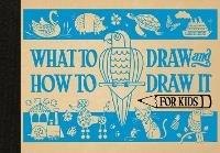 What to Draw and How to Draw It for Kids - Charlotte Pepper - cover