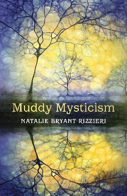 Muddy Mysticism: The Sacred Tethers of Body, Earth, and Everyday - Natalie Bryant Rizzieri - cover